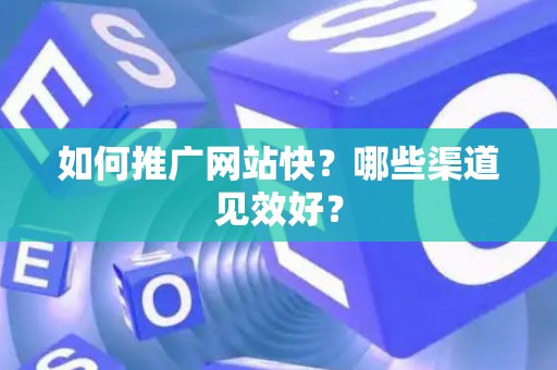 如何推广网站快？哪些渠道见效好？