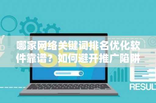 哪家网络关键词排名优化软件靠谱？如何避开推广陷阱妙招？